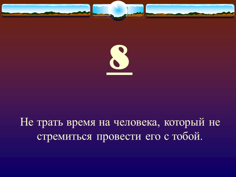 8  Не трать время на человека, который не стремиться провести его с тобой.